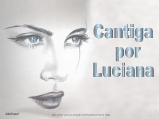 Cantiga por Luciana MELHOR VISUALIZADO NO POWER POINT 2000 