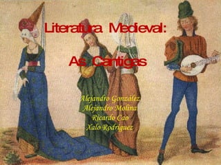 Literatura  Medieval:  As  Cantigas Alejandro González Alejandro Molina Ricardo Cao Xalo Rodríguez 