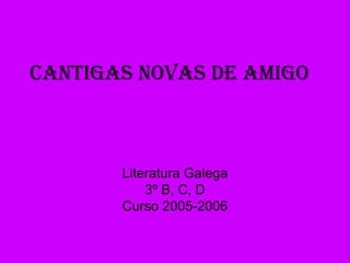 Cantigas novas de amigo Literatura Galega 3º B, C, D Curso 2005-2006 