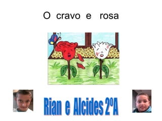 O  cravo  e  rosa Rian  e  Alcides 2ºA 