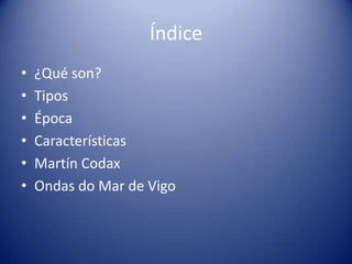 Índice
•   ¿Qué son?
•   Tipos
•   Época
•   Características
•   Martín Codax
•   Ondas do Mar de Vigo
 