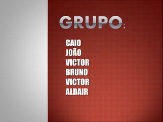 CAIO
JOÃO
VICTOR
BRUNO
VICTOR
ALDAIR
 