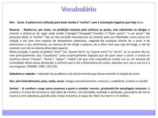 Tipologia quanto à estruturaCantiga de mestria - Segue a canso provençal e pode terminar com uma finda ou tornada. Admite dobre, mozdobre, ata-finda e verso perdudo.Cantiga de refrão - Com refrão ou estribilho.Descordo - Cantiga de amor, de imitação provençal, em que o trovador, através de uma composição estrófica e metricamente irregular, evoca os sentimentos contraditórios que o assolam. É um género caracterizado pelo desacordo na isometria que era regra geral na lírica medieval. É, pois, uma forma de fazer.Lais -  Canção narrativa de carácter lírico, não pertence exactamente às cantigas de amor.