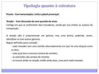 A relação amorosa Nas cantigas de amor a beleza e a sensualidade da mulher são sublimadas, mas a relação amorosa não se apresenta como experiência, mas um estado de tensão e contemplação;a «senhor» é cheia de formosura, tipo ideal de mulher, com bondade, lealdade e perfeição; possuidora de honra («prez»), tem sabedoria, grande valor e boas maneiras; é capaz de «falar mui bem» e rir melhor…