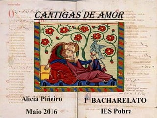 CANTIGAS DE AMOR
Alicia Piñeiro
Maio 2016
1º BACHARELATO
IES Pobra
 