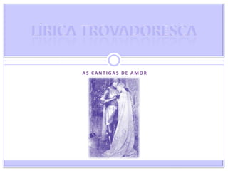 As Cantigas de Amor<br />Lírica Trovadoresca<br />