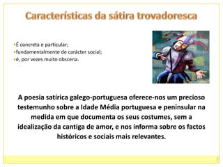 As composições satíricas da Provença tinham o nome de sirventês. (imitação servil do tema ou da forma ou ainda por terem o propósito de servir um senhor)sirventês moralsirventês políticosirventês pessoal