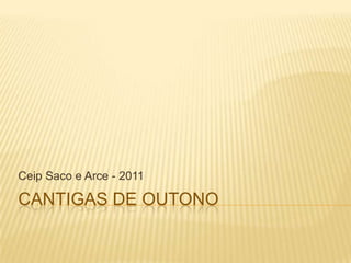 Ceip Saco e Arce - 2011

CANTIGAS DE OUTONO
 