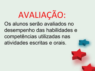 AVALIAÇÃO:
Os alunos serão avaliados no
desempenho das habilidades e
competências utilizadas nas
atividades escritas e orais.
 