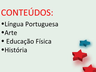 CONTEÚDOS:
•Língua Portuguesa
•Arte
• Educação Física
•História
 