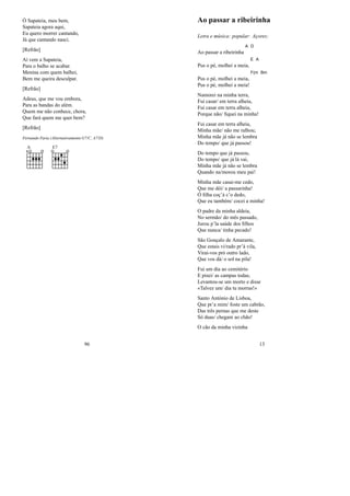 Ó Sapateia, meu bem,
Sapateia agora aqui,
Eu quero morrer cantando,
Já que cantando nasci.
[Refrão]
Aí vem a Sapateia,
Para o balho se acabar.
Menina com quem balhei,
Bem me queira desculpar.
[Refrão]
Adeus, que me vou embora,
Para as bandas do além.
Quem me não conhece, chora,
Que fará quem me quer bem?
[Refrão]
Fernando Faria (Alternativamente G7/C, A7/D)
A E7
96
Ao passar a ribeirinha
Letra e música: popular: Açores;
Ao passar a ribeirinha
A D
Pus o pé, molhei a meia,
E A
Pus o pé, molhei a meia,
F(m Bm
Pus o pé, molhei a meia!
Namorei na minha terra,
Fui casar/ em terra alheia,
Fui casar em terra alheia,
Porque não/ ﬁquei na minha!
Fui casar em terra alheia,
Minha mãe/ não me ralhou;
Minha mãe já não se lembra
Do tempo/ que já passou!
Do tempo que já passou,
Do tempo/ que já lá vai,
Minha mãe já não se lembra
Quando na/morou meu pai!
Minha mãe casai-me cedo,
Que me dói/ a passarinha!
Ó ﬁlha coç’à c’o dedo,
Que eu também/ cocei a minha!
O padre da minha aldeia,
No sermão/ do mês passado,
Jurou p’la saúde dos ﬁlhos
Que nunca/ tinha pecado!
São Gonçalo de Amarante,
Que estais vi/rado pr’á vila,
Virai-vos pró outro lado,
Que vos dá/ o sol na pila!
Fui um dia ao cemitério
E pisei/ as campas todas;
Levantou-se um morto e disse
«Talvez um/ dia tu morras!»
Santo António de Lisboa,
Que pr’a mim/ foste um cabrão,
Das três pernas que me deste
Só duas/ chegam ao chão!
O cão da minha vizinha
13
 