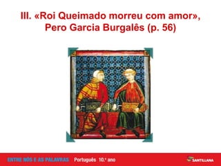 III. «Roi Queimado morreu com amor»,
Pero Garcia Burgalês (p. 56)
 