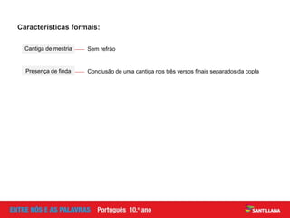 Características formais:
Sem refrãoCantiga de mestria
Conclusão de uma cantiga nos três versos finais separados da coplaPresença de finda
 