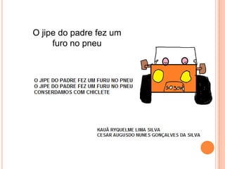 O jipe do padre fez um
     furo no pneu
 