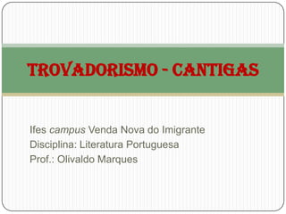 TROVADORISMO - CANTIGAS


Ifes campus Venda Nova do Imigrante
Disciplina: Literatura Portuguesa
Prof.: Olivaldo Marques
 