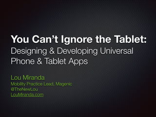 You Can’t Ignore the Tablet:
Designing & Developing Universal
Phone & Tablet Apps
Lou Miranda
Mobility Practice Lead, Magenic
@TheNewLou
LouMiranda.com
 
