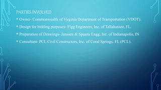 PARTIES INVOLVED
• Owner- Commonwealth of Virginia Department of Transportation (VDOT).
• Design for bidding purposes- Figg Engineers, Inc. of Tallahassee, FL.
• Preparation of Drawings- Janssen & Spaans Engg, Inc. of Indianapolis, IN
• Consultant- PCL Civil Constructors, Inc. of Coral Springs, FL (PCL).
 