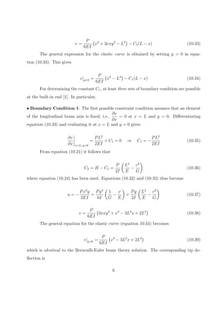 c
0
=
2
3
d4c3
= P (10.6)
But 2c3
/3 is equal to the moment of inertia I of the cross-section, thus d4 = P/I.
The stress state in the beam is thus described by
σ11 = −
P
I
xy (10.7)
σ22 = 0 (10.8)
σ12 =
P
2I
(
y2
− c2
)
(10.9)
Remark: These expressions for stress are identical to those associated with the ele-
mentary solution given in strength of materials textbooks; i.e., with standard
Bernoulli-Euler beam theory.
Remark: The present solution is an exact one only if the shearing forces are distributed
according to the same parabolic law as assumed herein. If the distribution of
forces is diﬀerent from this parabolic law but is equivalent statically, then the
above expressions for σ11 and σ12 do not represent a correct solution at the ends
2
 