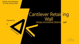 Cantilever Retaining
WallDesign of Cantilever Retaining wall
Prepared by
↘
Design of Cantilever Retaining wall 1
DESIGN AND DRAWING
OF STEEL STRUCTURES
B-Tech
Civil Engineering
Kerala University
 
