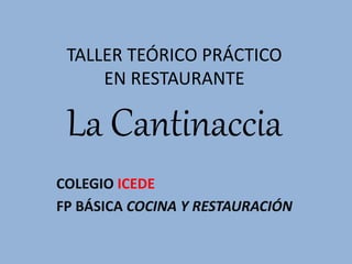 TALLER TEÓRICO PRÁCTICO
EN RESTAURANTE
La Cantinaccia
COLEGIO ICEDE
FP BÁSICA COCINA Y RESTAURACIÓN
 