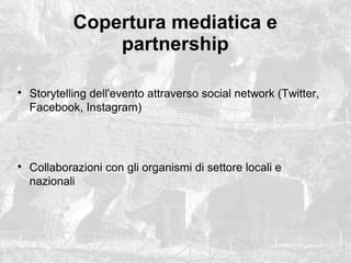 Copertura mediatica e
partnership
?
Storytelling dell'evento attraverso social network (Twitter,
Facebook, Instagram)
?
Collaborazioni con gli organismi di settore locali e
nazionali
 