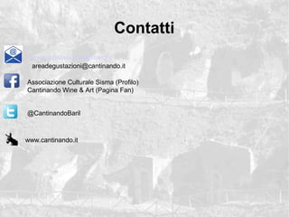 Contatti
Associazione Culturale Sisma (Profilo)
Cantinando Wine & Art (Pagina Fan)
@CantinandoBaril
www.cantinando.it
associazionesisma@libero.it
areadegustazioni@cantinando.it
 