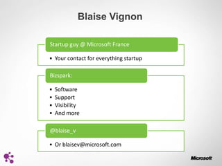 Blaise Vignon

Startup guy @ Microsoft France

• Your contact for everything startup

Bizspark:

•   Software
•   Support
•   Visibility
•   And more

@blaise_v

• Or blaisev@microsoft.com
 