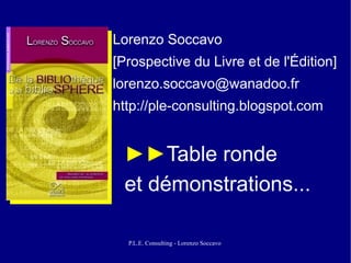 Lorenzo Soccavo
[Prospective du Livre et de l'Édition]
lorenzo.soccavo@wanadoo.fr
http://ple-consulting.blogspot.com


 ►►Table ronde
 et démonstrations...

  P.L.E. Consulting - Lorenzo Soccavo
 