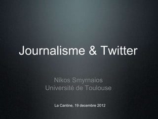 Journalisme & Twitter 
Nikos Smyrnaios 
Université de Toulouse 
La Cantine, 19 decembre 2012 
 