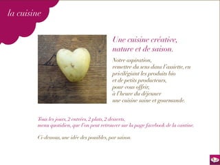 la cuisine


                                             Une cuisine créative,
                                             nature et de saison.
                                             Notre aspiration,
                                             remettre du sens dans l’assiette, en
                                             privilégiant les produits bio
                                             et de petits producteurs,
                                             pour vous offrir,
                                             à l’heure du déjeuner
                                             une cuisine saine et gourmande.


        Tous les jours, 2 entrées, 2 plats, 2 desserts,
        menu quotidien, que l’on peut retrouver sur la page facebook de la cantine.

        Ci-dessous, une idée des possibles, par saison.
 