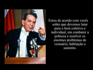 Estou de acordo com vocês
  sobre que devemos lutar
    para o bem coletivo e
 individual, em combater a
    pobreza e resolver os
   enormes problemas de
    vestuário, habitação e
          sustento.
 