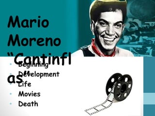 • Beginning
• Development
• Life
• Movies
• Death
Mario
Moreno
“Cantinfl
as”
 