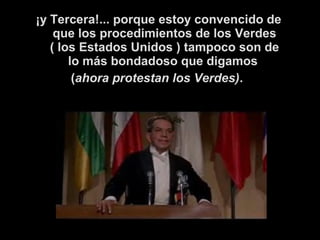 ¡y Tercera!... porque estoy convencido de 
que los procedimientos de los Verdes 
( los Estados Unidos ) tampoco son de 
lo más bondadoso que digamos 
(ahora protestan los Verdes). 
 