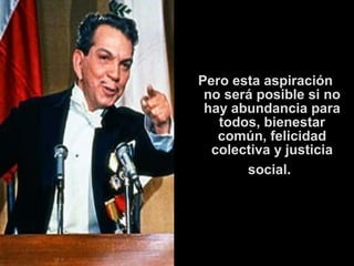 Pero esta aspiración 
no será posible si no 
hay abundancia para 
todos, bienestar 
común, felicidad 
colectiva y justicia 
social. 
 