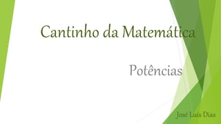 Cantinho da Matemática
Potências
José Luís Dias
 