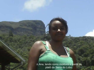 A  Ana, tendo como moldura a ponta do platô da Serra do Lobo. 
