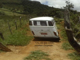 Ufa, até que enfim estamos chegando... 