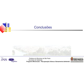 Prefeitura do Município de São Paulo
Secretaria de Habitação
Programa Mananciais – Recuperação Urbana e Saneamento Ambiental
Conclusões
 