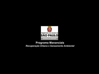 Prefeitura do Município de São Paulo
Secretaria de Habitação
Programa Mananciais – Recuperação Urbana e Saneamento Ambiental
Programa MananciaisPrograma Mananciais
Recuperação Urbana e Saneamento AmbientalRecuperação Urbana e Saneamento Ambiental
 