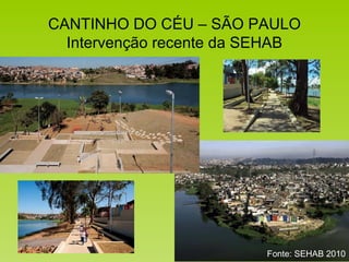 CANTINHO DO CÉU – SÃO PAULO
Intervenção recente da SEHAB
Fonte: SEHAB 2010
 