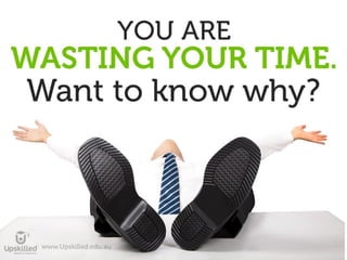 You are wasting
your time. Want
to know why?
 
