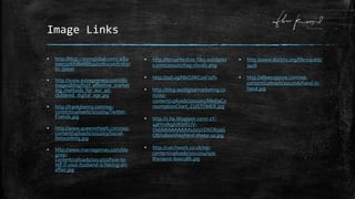 Image Links
▪ http://blog.creamglobal.com/.a/6a
00e5506f08e888340176151ed71697
0c-500wi
▪ http://www.entrepreneur.com/dbi
mages/blog/h1/7_effective_market
ing_methods_for_our_ad-
cluttered_digital_age.jpg
▪ http://frankjkenny.com/wp-
content/uploads/2011/04/Twitter-
Friends.jpg
▪ http://www.queeninheels.com/wp-
content/uploads/2012/03/Social-
Networking.jpg
▪ http://www.marriagemax.com/blo
g/wp-
content/uploads/2012/02/how-to-
tell-if-your-husband-is-having-an-
affair.jpg
▪ http://ferswriteshoe.files.wordpres
s.com/2011/07/tag-cloud1.png
▪ http://ppl.ug/NbOJWCzxFi0/fv
▪ http://blog.wsidigitalmarketing.co
m/wp-
content/uploads/2010/05/MediaCo
nsumptionChart_CUSTOMER.jpg
▪ http://1.bp.blogspot.com/-2Y-
4gHn1Ikg/UKbm7JV-
OsI/AAAAAAAAAU0/uVD6O65qG
O8/s1600/shepherd-sheep-10.jpg
▪ http://catchwork.co.uk/wp-
content/uploads/2012/04/spa-
therapist-600x386.jpg
▪ http://www.dockhs.org/filerequest/
3416
▪ http://alleecreative.com/wp-
content/uploads/2012/06/hand-in-
hand.jpg
 