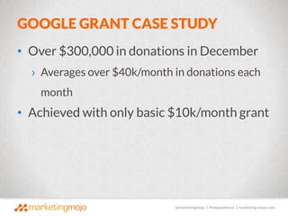 @marketingmojo | #mojowebinar | marketing-mojo.com
GOOGLE GRANT CASE STUDY
• Over $300,000 in donations in December
› Aver...
