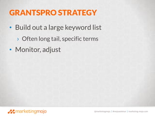 @marketingmojo | #mojowebinar | marketing-mojo.com
GRANTSPRO STRATEGY
• Build out a large keyword list
› Often long tail, ...