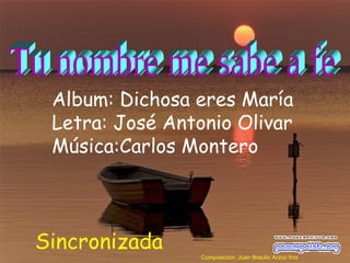 Album: Dichosa eres María
Letra: José Antonio Olivar
Música:Carlos Montero
Sincronizada
Composición: Juan Braulio Arzoz fms
 