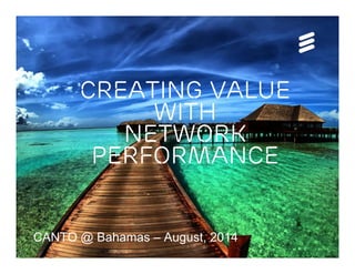 Creating value
with
Network
Performance
CANTO @ Bahamas – August, 2014
 