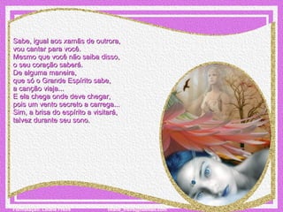 Sabe, igual aos xamãs de outrora,  vou cantar para você. Mesmo que você não saiba disso,  o seu coração saberá. De alguma maneira,  que só o Grande Espírito sabe,  a canção viaja... E ela chega onde deve chegar,  pois um vento secreto a carrega... Sim, a brisa do espírito a visitará,  talvez durante seu sono. 
