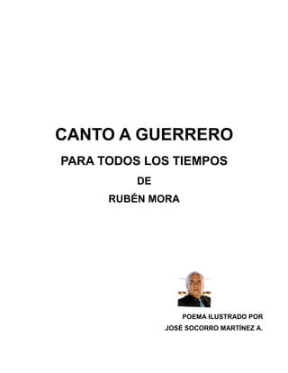 CANTO A GUERRERO
PARA TODOS LOS TIEMPOS
DE
RUBÉN MORA
POEMA ILUSTRADO POR
JOSÉ SOCORRO MARTÍNEZ A.
 