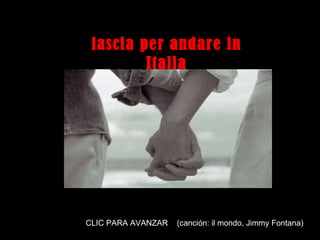 Clique para seqüência dos slides CLIC PARA AVANZAR  (canción: il mondo, Jimmy Fontana) lascia per andare in Italia 