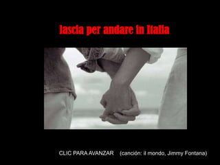 lascia per andare in Italia




CLIC PARA AVANZAR   (canción: ilpara seqüência dos slides
                       Clique mondo, Jimmy Fontana)
 
